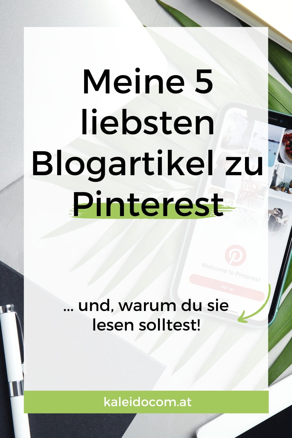 Ein Smartphone mit Pinterest-Anzeige liegt auf einem weißen Tisch mit grünen Blättern und einem Stift daneben. Überlagerter Text in deutscher Sprache lautet: „Meine 5 liebsten Blogartikel zu Pinterest ... und, warum du sie lesen solltest!“ und „kaleidocom.at“.