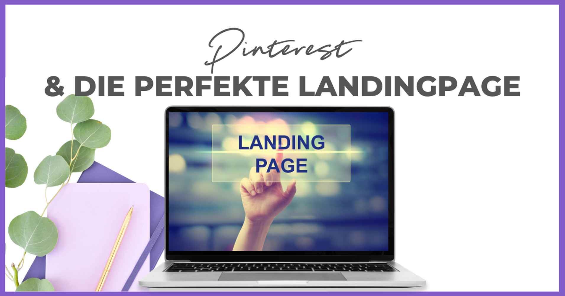Ein Laptop zeigt eine Hand, die eine virtuelle Taste mit der Aufschrift "Landing Page" drückt. Über dem Laptop steht der Text "Pinterest & Die perfekte Landingpage". Auf der linken Seite sind Smart Pinning Safe Tools, eine Pflanze und Schreibwaren angeordnet.