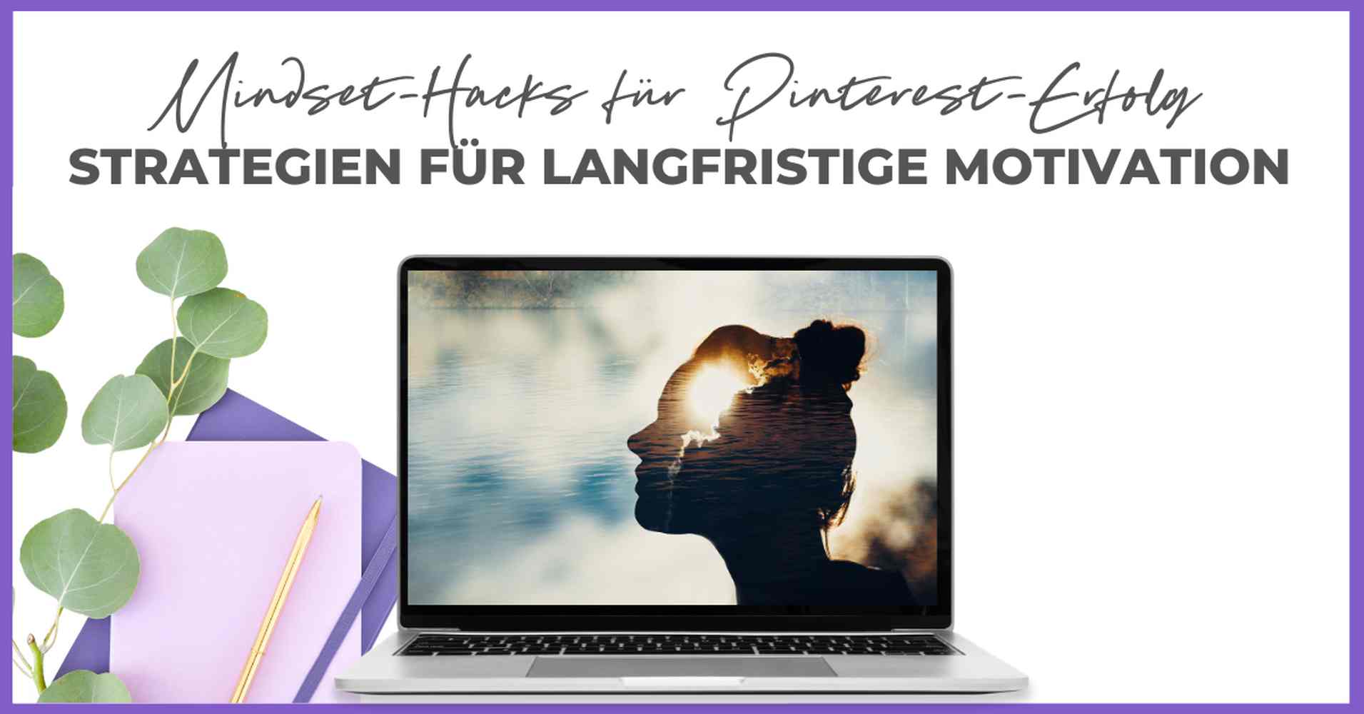 Ein Laptop auf einem weißen Schreibtisch zeigt ein doppelt belichtetes Bild einer Frau und eines Sonnenuntergangs. In der Nähe befinden sich grüne Blätter, ein lila Notizbuch und ein goldener Stift. Der Text darüber lautet: "Mindset-Hacks für Pinterest-Erfolg. Smart Pinning Safe Strategien für langfristige Motivation.