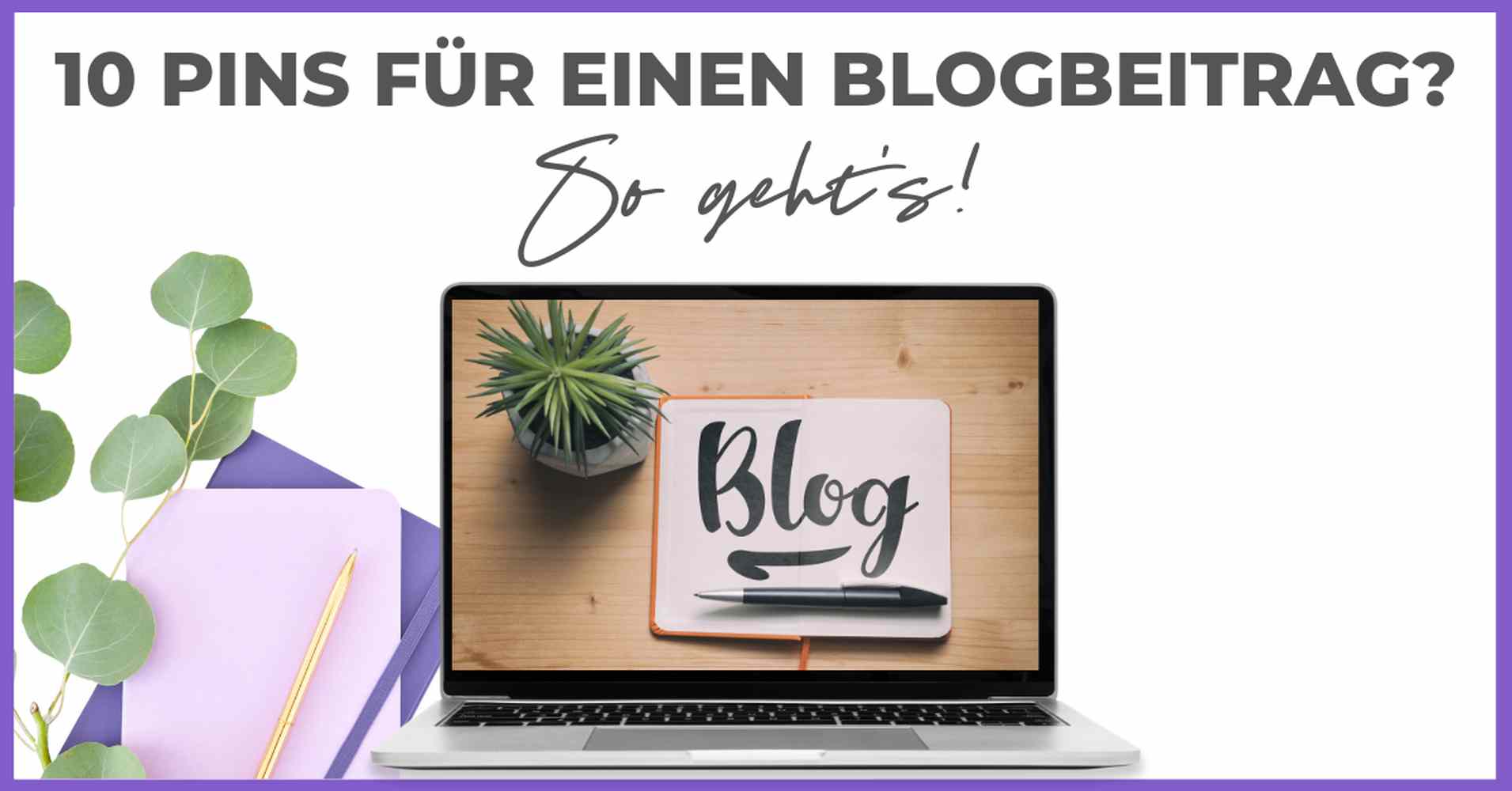 Auf einem Laptop liegen ein Notizbuch mit der Aufschrift "Blog", ein Stift und eine kleine Topfpflanze - perfekt, um sichere Blog-Ideen zu pinnen. Darüber steht ein deutscher Text: "10 Pins für einen Blogbeitrag? So geht's!" Links daneben stehen ein Notizbuch und eine Pflanze.