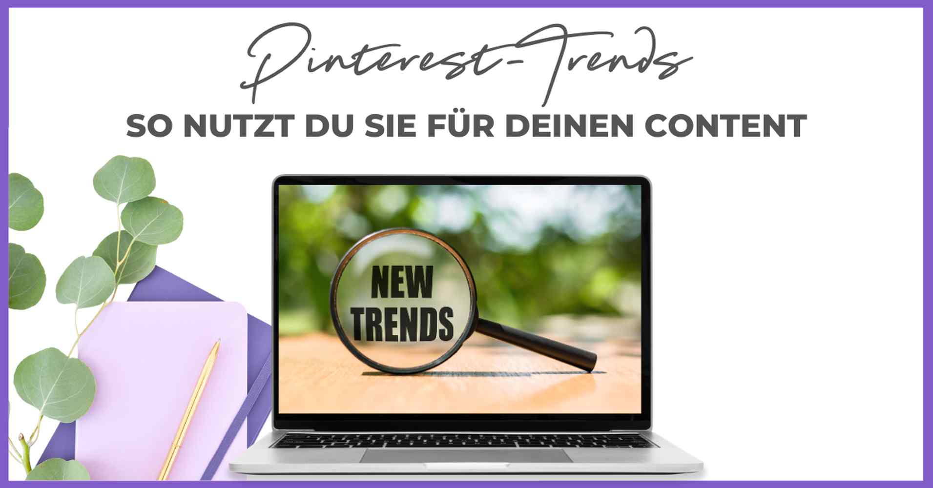 Ein Laptop mit einem Vergrößerungsglas, auf dessen Bildschirm die Worte "NEW TRENDS" zu lesen sind, neben einem Notizbuch, einem Stift und einer Pflanze; der Text darüber lautet "Pinterest-Trends: Smart Pinning Safe - so nutzt du sie für deinen Content.