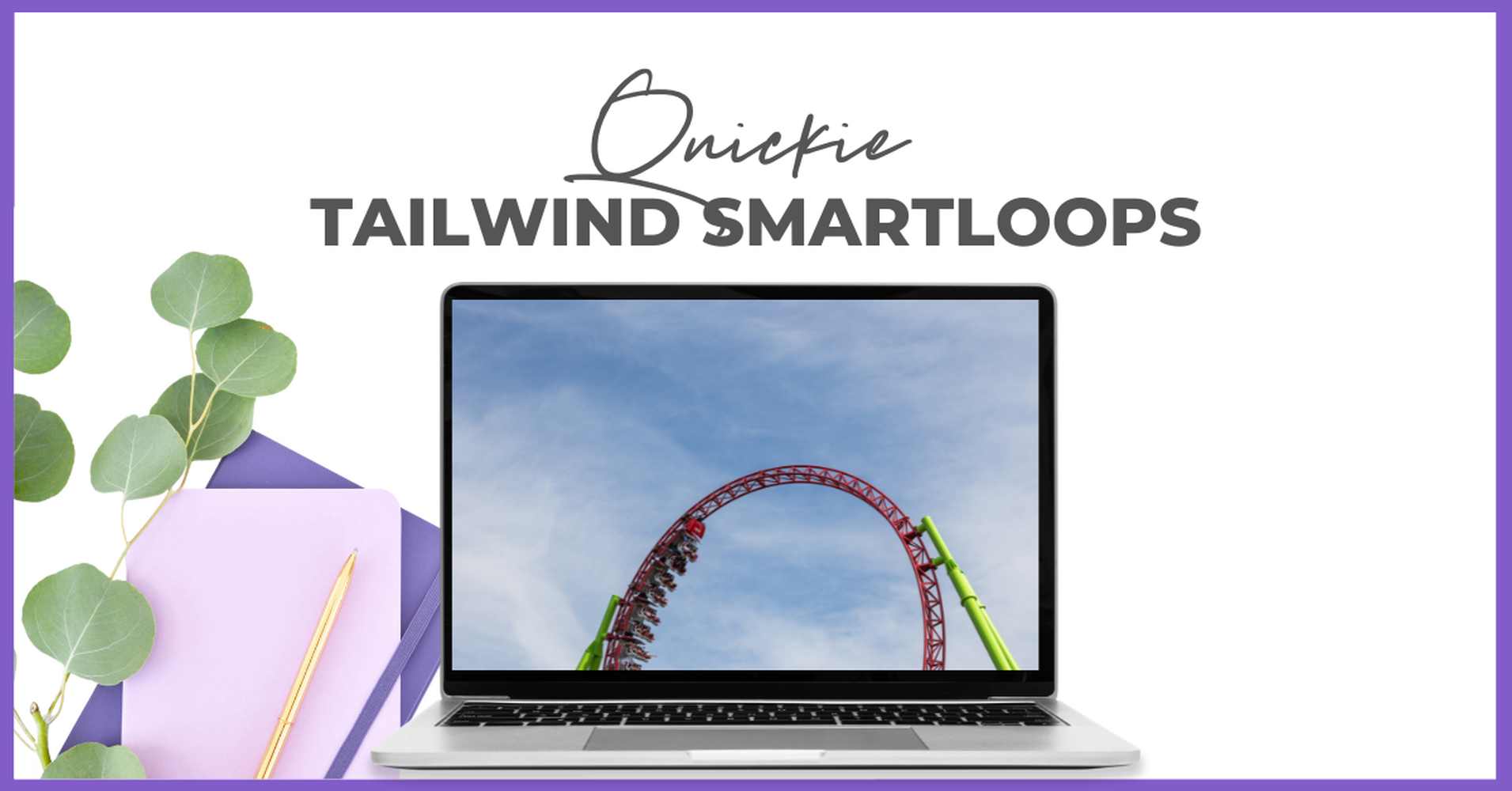 Ein Laptop auf einem Schreibtisch mit Notizbüchern, einem Bleistift und Eukalyptusblättern. Der Bildschirm zeigt eine Achterbahnschleife, über der der Text "Quickie TAILWIND SMARTLOOPS" steht und die Smart Pinning Safe-Funktionen in einem lila umrandeten weißen Bereich hervorhebt.