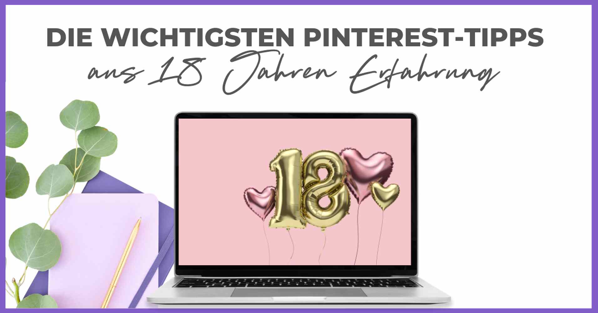 Ein Laptop zeigt goldene und rosafarbene Ballonzahlen "18" mit Herzformen. Darüber steht ein Text: "Die wichtigsten Pinterest-Tipps aus 18 Jahren Smart Pinning Safe Erfahrung". Auf der linken Seite befinden sich lila Notizbücher, ein Bleistift und eine Pflanze.