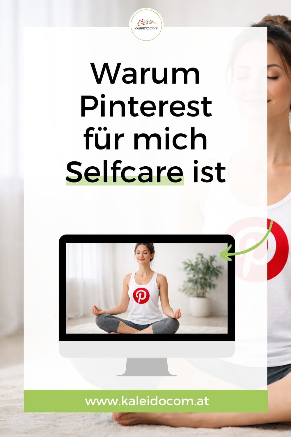Eine Frau, die ein weißes Oberteil mit dem Pinterest-Logo trägt, sitzt im Schneidersitz und meditiert; der deutsche Text über dem Bild lautet: "Warum Pinterest für mich Selfcare ist." Website: www.kaleidocom.at.